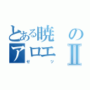 とある暁のアロエⅡ（ゼツ）