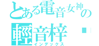 とある電音女神の輕音梓喵（インデックス）