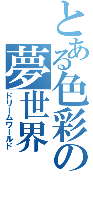 とある色彩の夢世界（ドリームワールド）