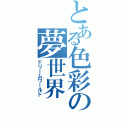 とある色彩の夢世界（ドリームワールド）