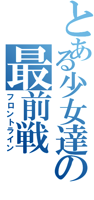 とある少女達の最前戦（フロントライン）