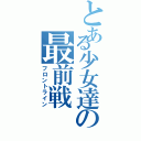 とある少女達の最前戦（フロントライン）