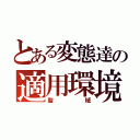 とある変態達の適用環境（聖域）