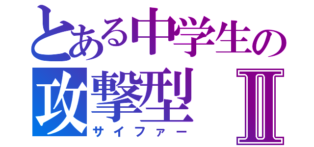 とある中学生の攻撃型Ⅱ（サイファー）