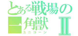 とある戦場の一角獣Ⅱ（ユニコーン）