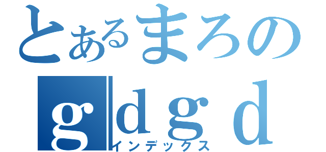 とあるまろのｇｄｇｄＴａｌｋｉｎｇＦ．Ｍ．（インデックス）