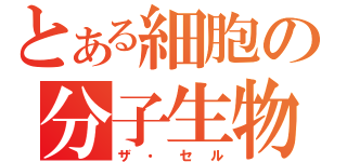 とある細胞の分子生物学（ザ・セル）