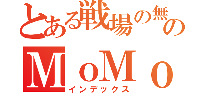 とある戦場の無双のＭｏＭｏ（インデックス）