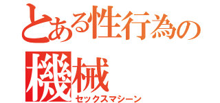 とある性行為の機械（セックスマシーン）