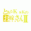 とあるＫｓＫのお嫁さんⅡ（玉井詩織）