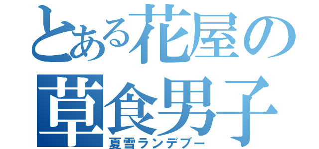 とある花屋の草食男子（夏雪ランデブー）