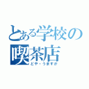 とある学校の喫茶店（どや・うますが）