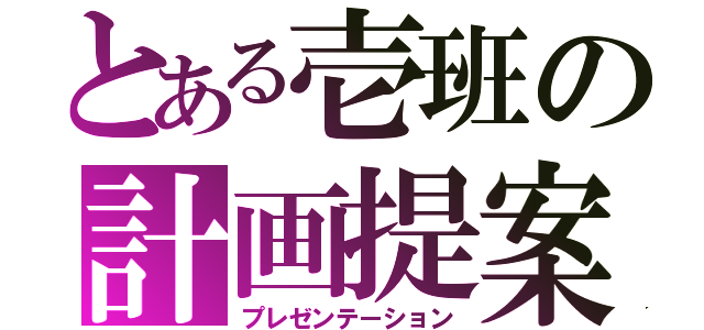 とある壱班の計画提案（プレゼンテーション）