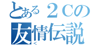 とある２Ｃの友情伝説（＜）