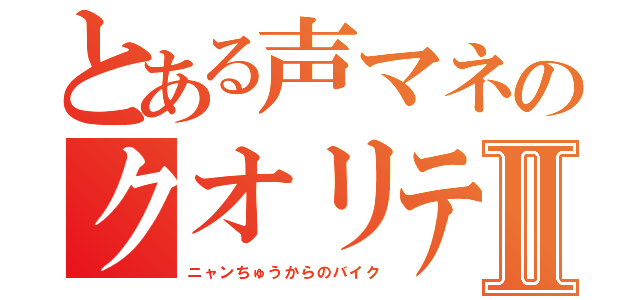 とある声マネのクオリティⅡ（ニャンちゅうからのバイク）