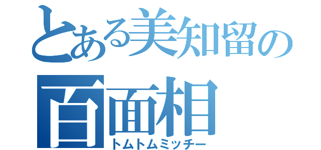 とある美知留の百面相（トムトムミッチー）