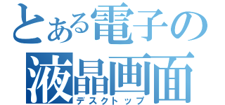 とある電子の液晶画面（デスクトップ）