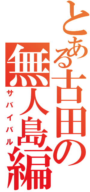 とある古田の無人島編（サバイバル）