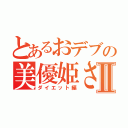 とあるおデブの美優姫さんⅡ（ダイエット編）