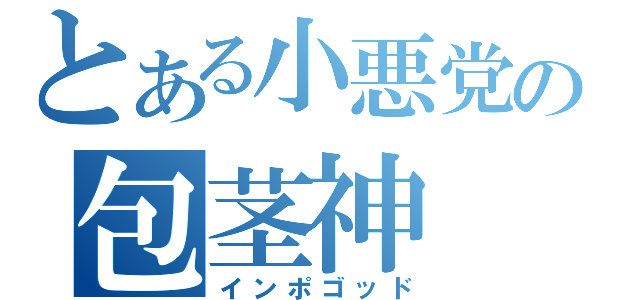 とある小悪党の包茎神（インポゴッド）