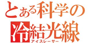 とある科学の冷結光線（アイスレーザー）