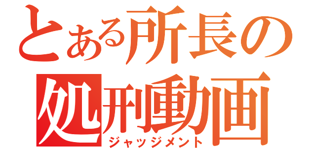 とある所長の処刑動画（ジャッジメント）