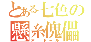 とある七色の懸糸傀儡（ア　ドール）