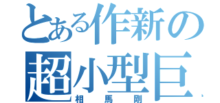 とある作新の超小型巨人（相馬剛）