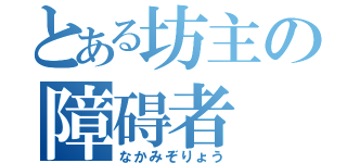 とある坊主の障碍者（なかみぞりょう）