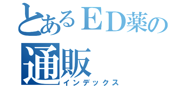 とあるＥＤ薬の通販（インデックス）