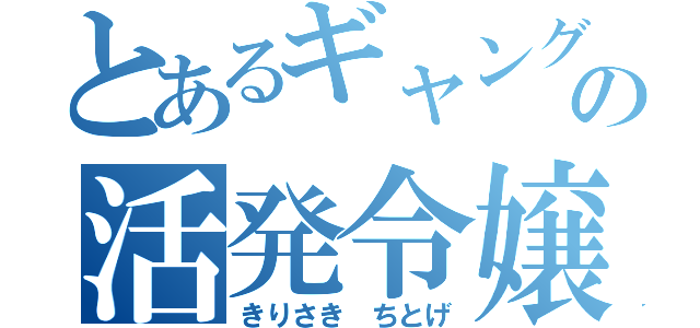 とあるギャングの活発令嬢（きりさき　ちとげ）