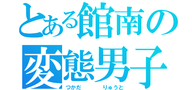 とある館南の変態男子（つかだ    りゅうと）