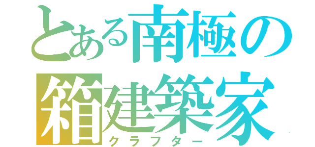 とある南極の箱建築家（クラフター）