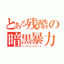 とある残酷の暗黒暴力（ダークネスバイオレンス）