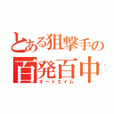 とある狙撃手の百発百中（オートエイム）