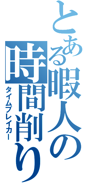 とある暇人の時間削り（タイムブレイカー）