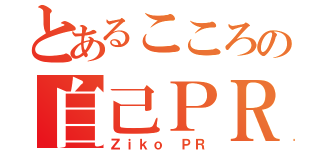 とあるこころの自己ＰＲ（Ｚｉｋｏ ＰＲ）