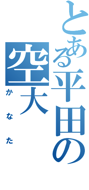 とある平田の空大（かなた）