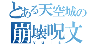 とある天空城の崩壊呪文（ｖｕｌｓ）