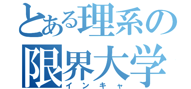 とある理系の限界大学生（インキャ）