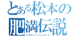 とある松本の肥満伝説（メタボリックシンドローム）