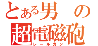 とある男の超電磁砲（レールガン）