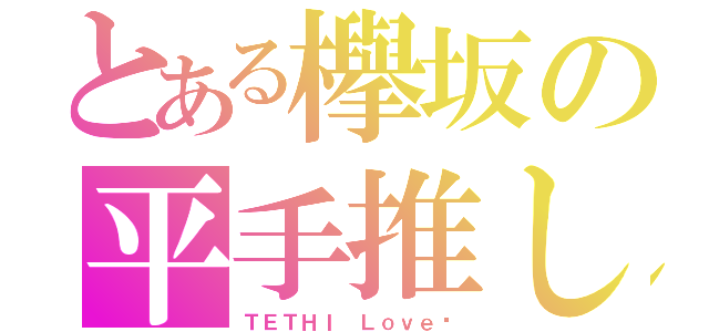 とある欅坂の平手推し（ＴＥＴＨＩ Ｌｏｖｅ♡）