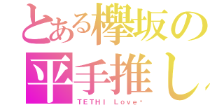 とある欅坂の平手推し（ＴＥＴＨＩ Ｌｏｖｅ♡）