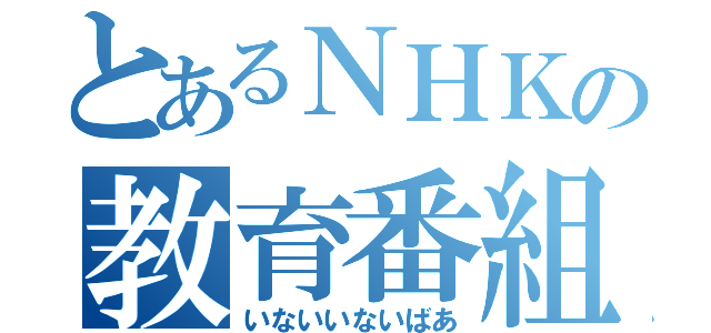 とあるＮＨＫの教育番組（いないいないばあ）