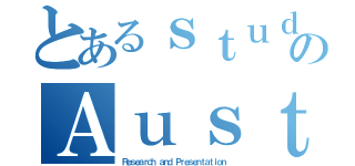 とあるｓｔｕｄｅｎｔのＡｕｓｔｒａｒｉａ（Ｒｅｓｅａｒｃｈ ａｎｄ Ｐｒｅｓｅｎｔａｔｉｏｎ）