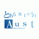 とあるｓｔｕｄｅｎｔのＡｕｓｔｒａｒｉａ（Ｒｅｓｅａｒｃｈ ａｎｄ Ｐｒｅｓｅｎｔａｔｉｏｎ）