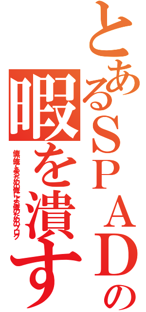 とあるＳＰＡＤＡの暇を潰すための（俺が俺であるための俺による俺のためのブログ）