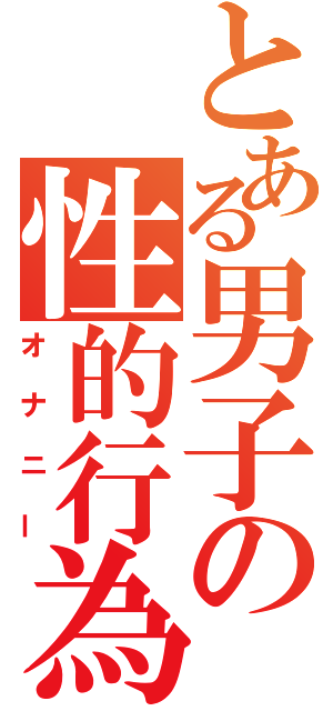 とある男子の性的行為（オナニー）