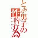 とある男子の性的行為（オナニー）